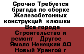 Срочно Требуется бригада по сборке Железобетонных конструкций (клюшки).  - Все города Строительство и ремонт » Другое   . Ямало-Ненецкий АО,Новый Уренгой г.